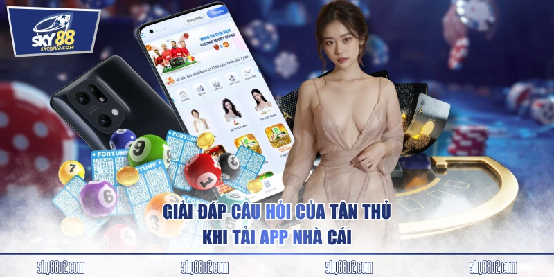 Giải đáp câu hỏi của tân thủ khi tải app nhà cái