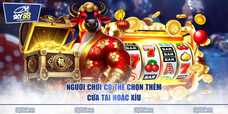 Người chơi có thể chọn thêm cửa Tài hoặc Xỉu