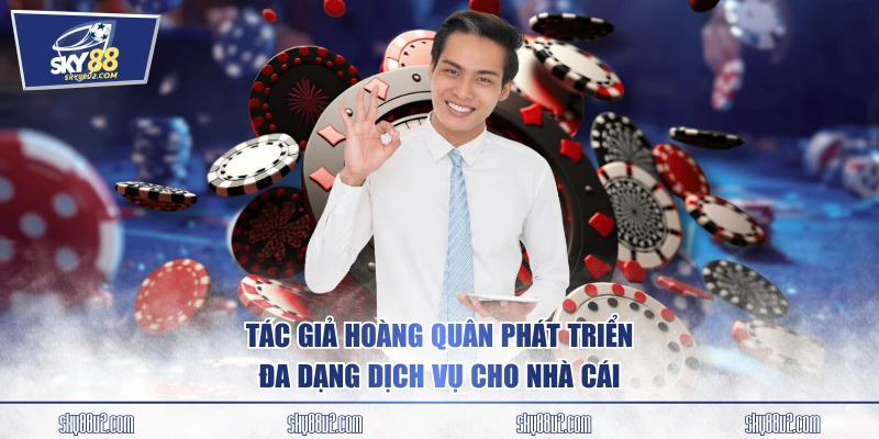 Tác giả Hoàng Quân phát triển đa dạng dịch vụ cho nhà cái
