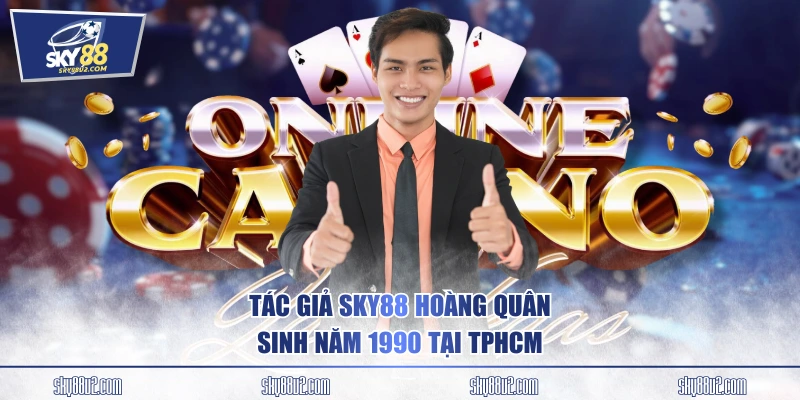 Tác giả SKY88 Hoàng Quân sinh năm 1990 tại TPHCM