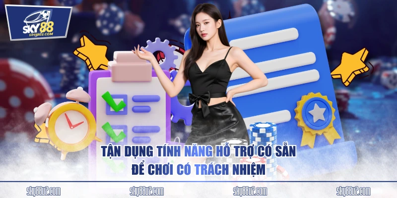 Tận dụng tính năng hỗ trợ có sẵn để chơi có trách nhiệm