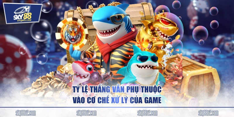 Tỷ lệ thắng vẫn phụ thuộc vào cơ chế xử lý của game